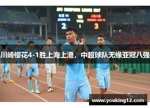 川崎樱花4-1胜上海上港，中超球队无缘亚冠八强