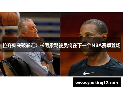 拉齐奥突破暴走！长毛象驾驶员将在下一个NBA赛季登场