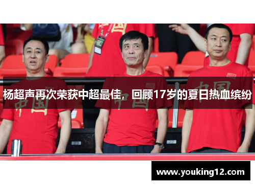 杨超声再次荣获中超最佳，回顾17岁的夏日热血缤纷